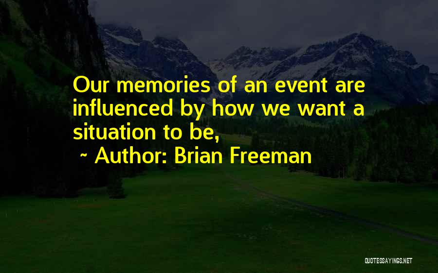 Brian Freeman Quotes: Our Memories Of An Event Are Influenced By How We Want A Situation To Be,