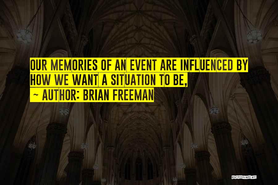 Brian Freeman Quotes: Our Memories Of An Event Are Influenced By How We Want A Situation To Be,