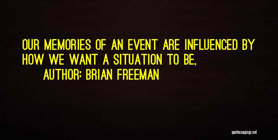 Brian Freeman Quotes: Our Memories Of An Event Are Influenced By How We Want A Situation To Be,