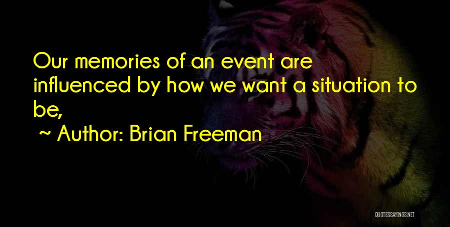 Brian Freeman Quotes: Our Memories Of An Event Are Influenced By How We Want A Situation To Be,