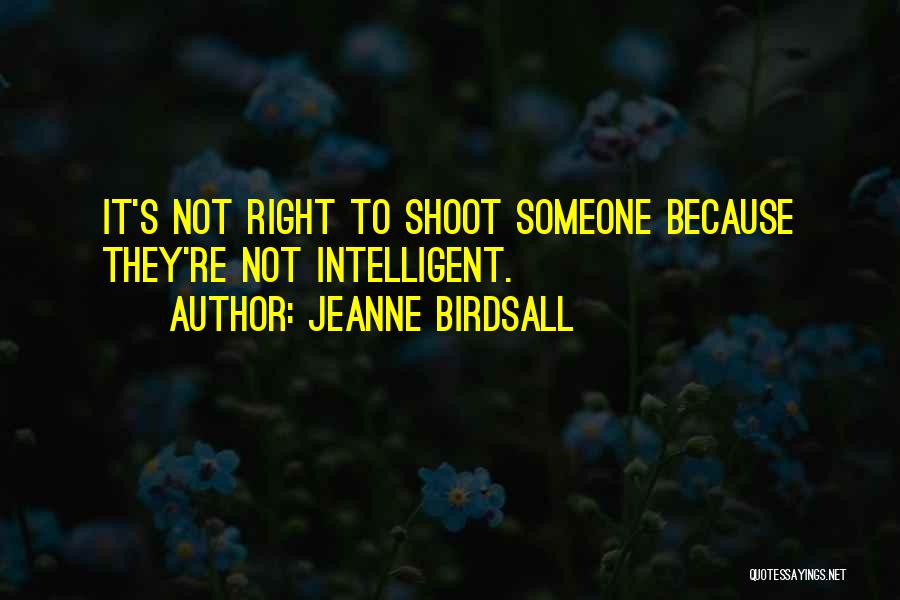 Jeanne Birdsall Quotes: It's Not Right To Shoot Someone Because They're Not Intelligent.