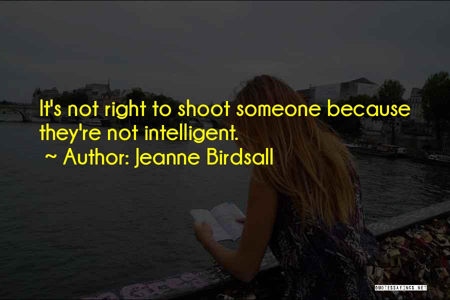 Jeanne Birdsall Quotes: It's Not Right To Shoot Someone Because They're Not Intelligent.