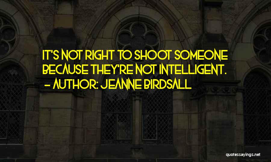 Jeanne Birdsall Quotes: It's Not Right To Shoot Someone Because They're Not Intelligent.