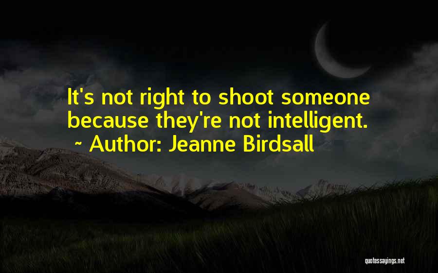 Jeanne Birdsall Quotes: It's Not Right To Shoot Someone Because They're Not Intelligent.