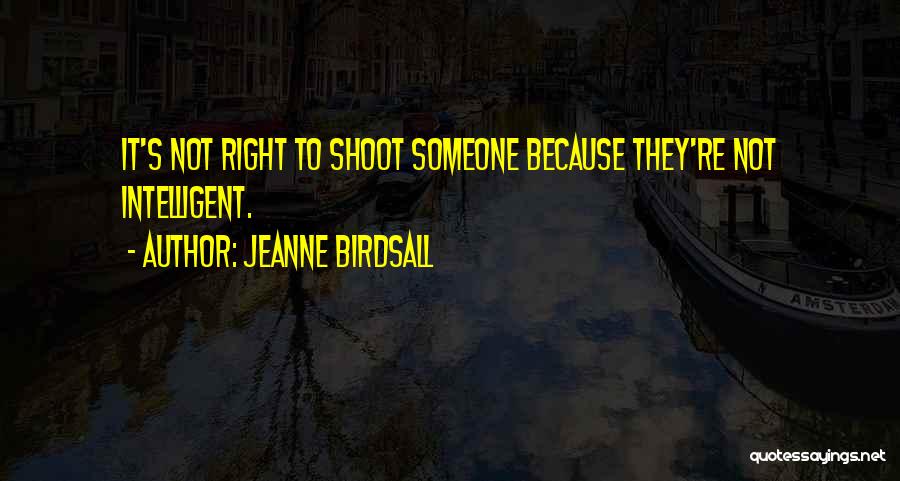 Jeanne Birdsall Quotes: It's Not Right To Shoot Someone Because They're Not Intelligent.