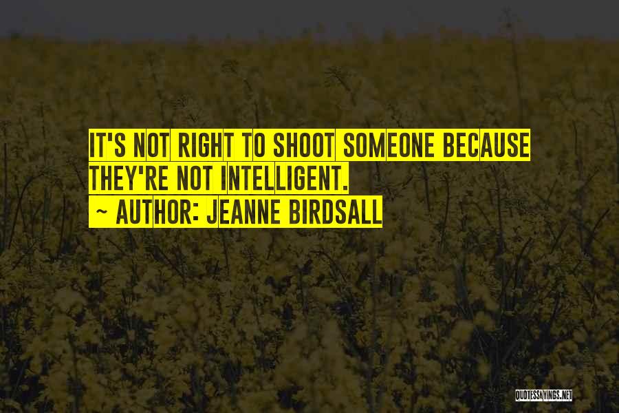 Jeanne Birdsall Quotes: It's Not Right To Shoot Someone Because They're Not Intelligent.