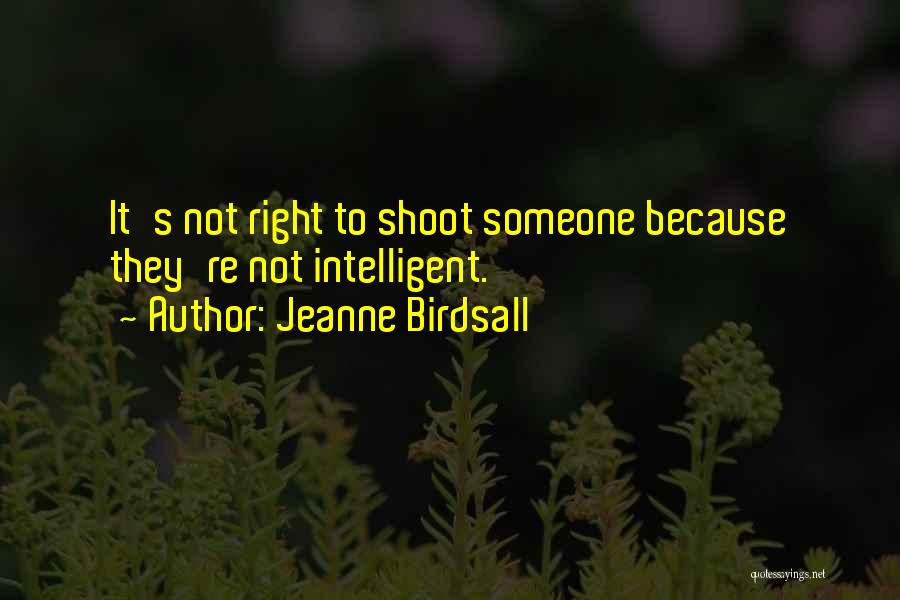 Jeanne Birdsall Quotes: It's Not Right To Shoot Someone Because They're Not Intelligent.