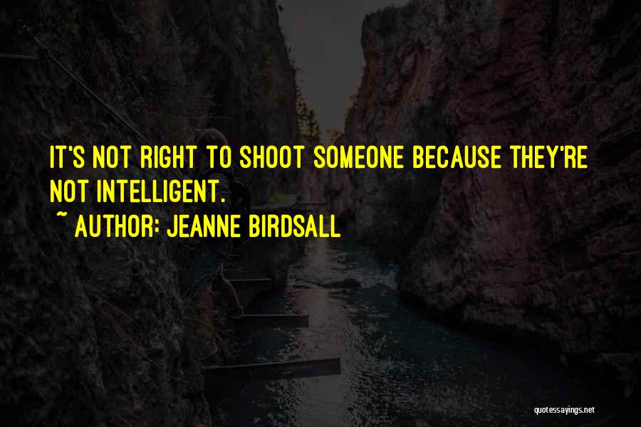 Jeanne Birdsall Quotes: It's Not Right To Shoot Someone Because They're Not Intelligent.