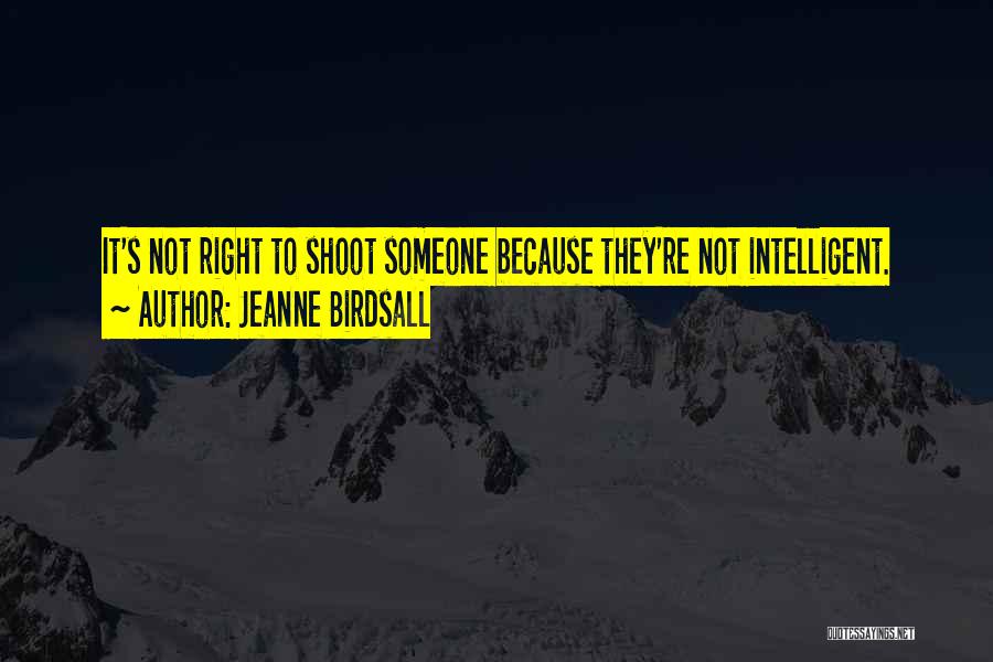 Jeanne Birdsall Quotes: It's Not Right To Shoot Someone Because They're Not Intelligent.