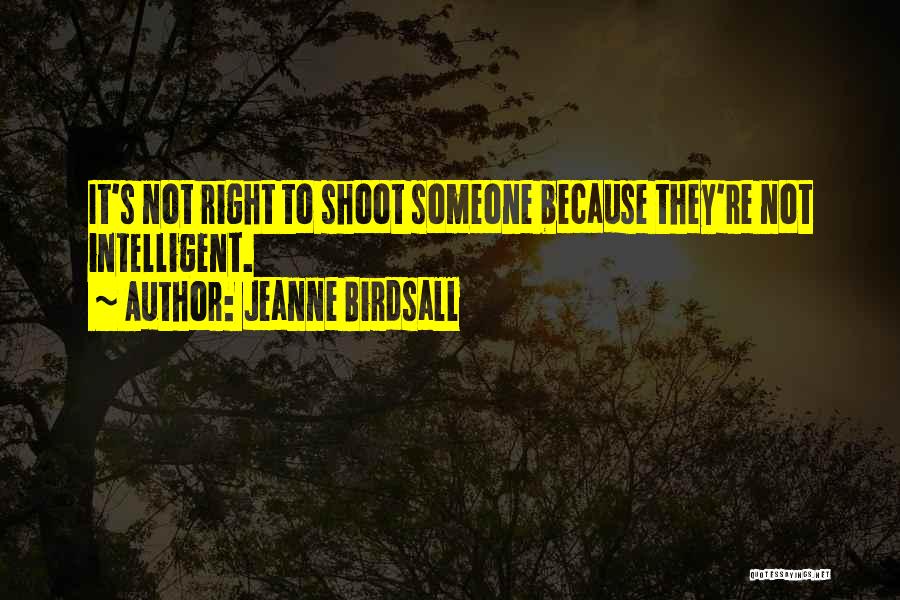 Jeanne Birdsall Quotes: It's Not Right To Shoot Someone Because They're Not Intelligent.