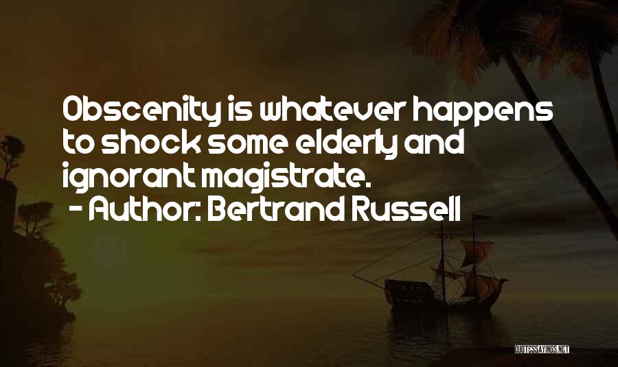 Bertrand Russell Quotes: Obscenity Is Whatever Happens To Shock Some Elderly And Ignorant Magistrate.