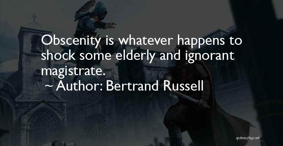 Bertrand Russell Quotes: Obscenity Is Whatever Happens To Shock Some Elderly And Ignorant Magistrate.