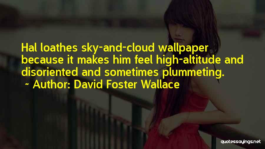 David Foster Wallace Quotes: Hal Loathes Sky-and-cloud Wallpaper Because It Makes Him Feel High-altitude And Disoriented And Sometimes Plummeting.