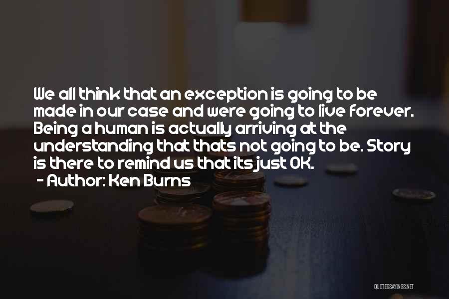 Ken Burns Quotes: We All Think That An Exception Is Going To Be Made In Our Case And Were Going To Live Forever.