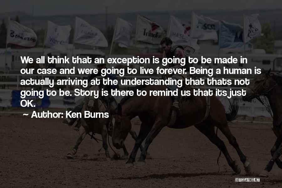 Ken Burns Quotes: We All Think That An Exception Is Going To Be Made In Our Case And Were Going To Live Forever.