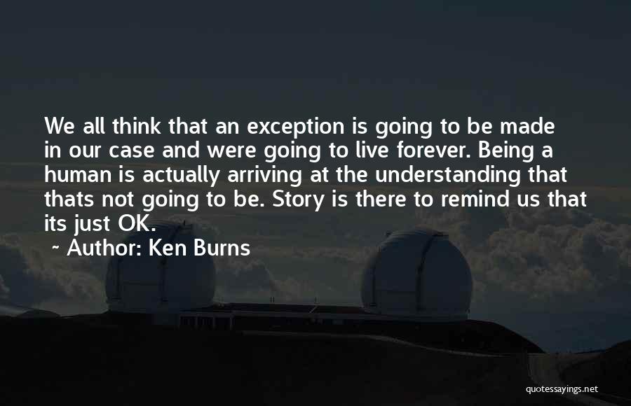 Ken Burns Quotes: We All Think That An Exception Is Going To Be Made In Our Case And Were Going To Live Forever.