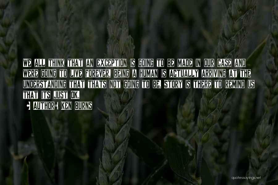 Ken Burns Quotes: We All Think That An Exception Is Going To Be Made In Our Case And Were Going To Live Forever.