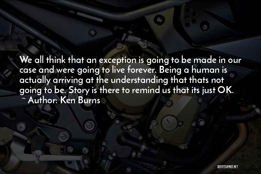 Ken Burns Quotes: We All Think That An Exception Is Going To Be Made In Our Case And Were Going To Live Forever.