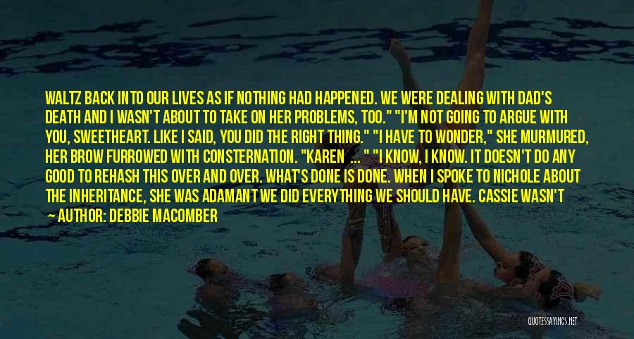 Debbie Macomber Quotes: Waltz Back Into Our Lives As If Nothing Had Happened. We Were Dealing With Dad's Death And I Wasn't About