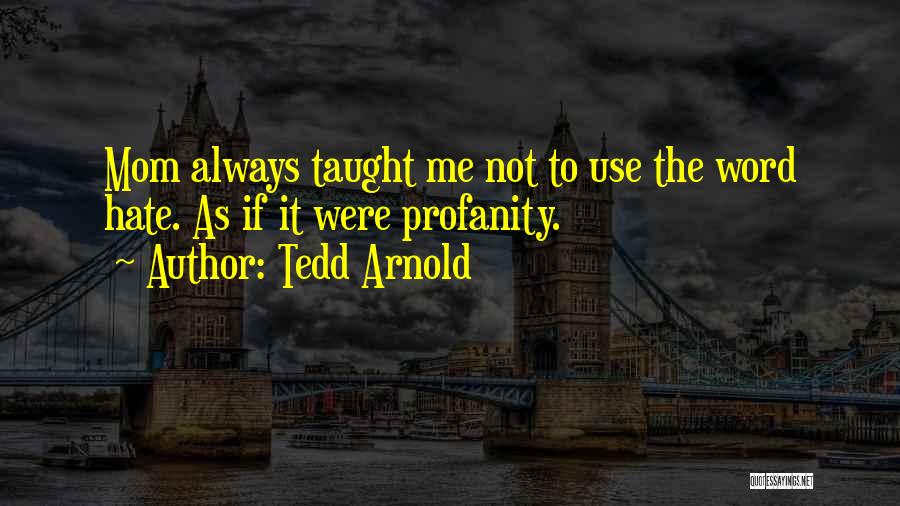 Tedd Arnold Quotes: Mom Always Taught Me Not To Use The Word Hate. As If It Were Profanity.