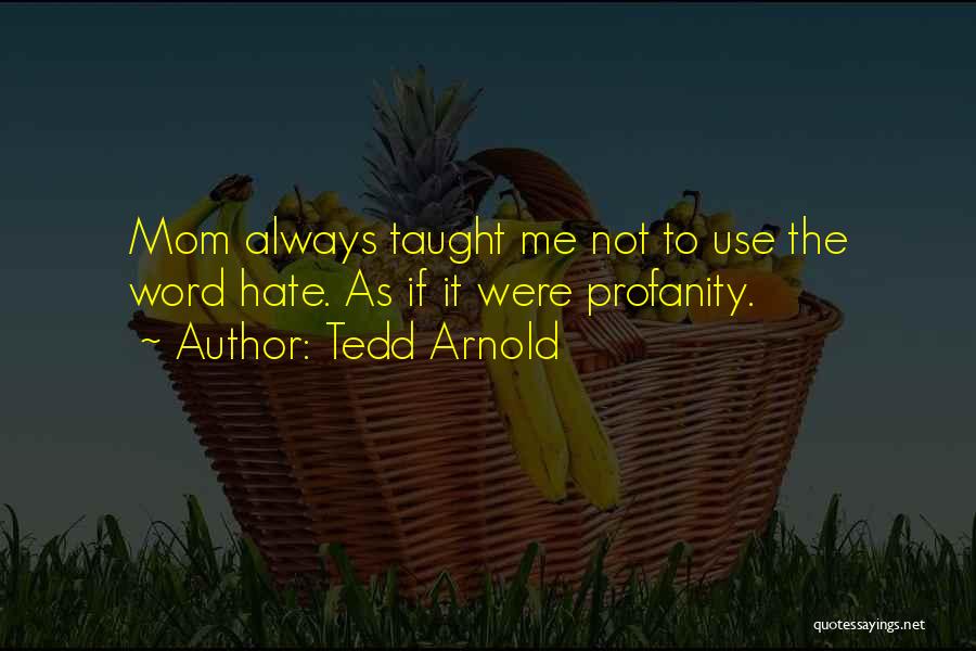 Tedd Arnold Quotes: Mom Always Taught Me Not To Use The Word Hate. As If It Were Profanity.