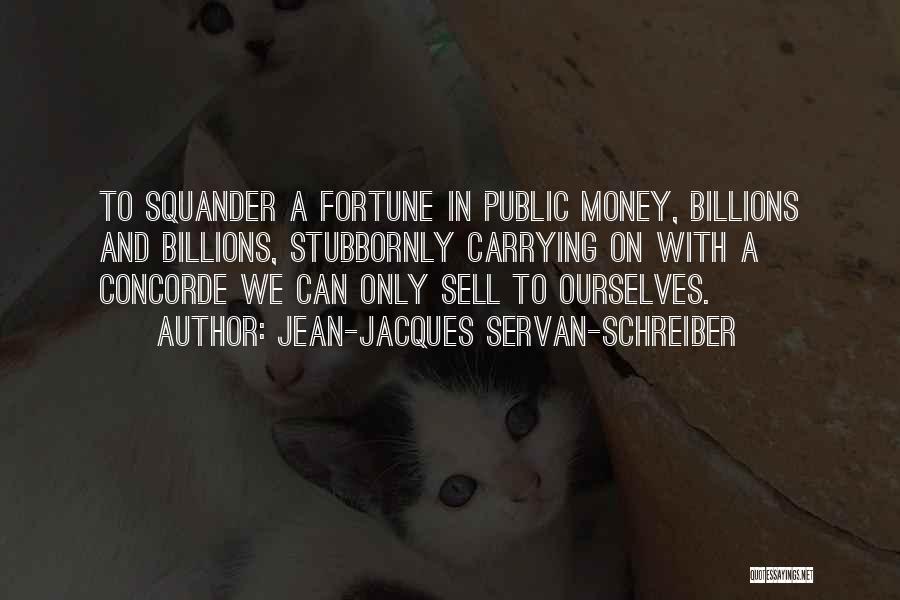 Jean-Jacques Servan-Schreiber Quotes: To Squander A Fortune In Public Money, Billions And Billions, Stubbornly Carrying On With A Concorde We Can Only Sell