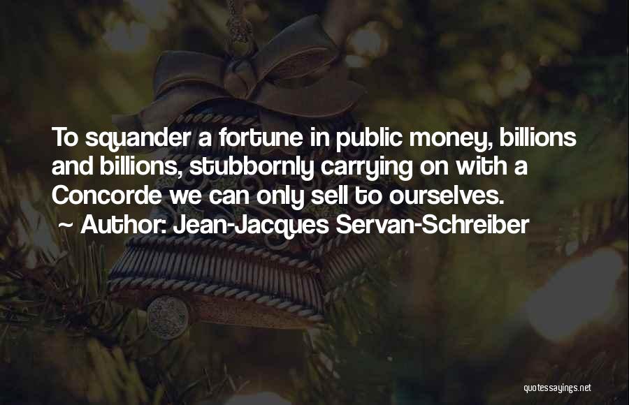 Jean-Jacques Servan-Schreiber Quotes: To Squander A Fortune In Public Money, Billions And Billions, Stubbornly Carrying On With A Concorde We Can Only Sell