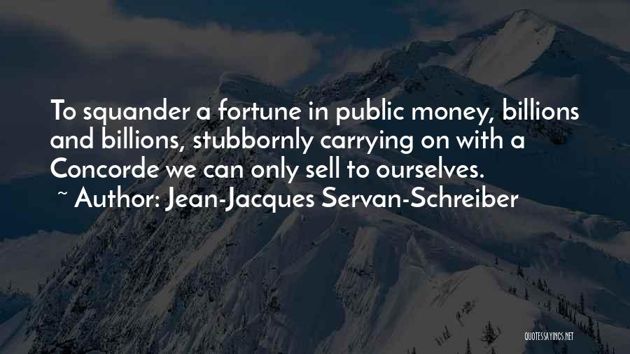 Jean-Jacques Servan-Schreiber Quotes: To Squander A Fortune In Public Money, Billions And Billions, Stubbornly Carrying On With A Concorde We Can Only Sell