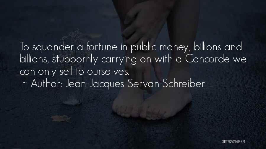Jean-Jacques Servan-Schreiber Quotes: To Squander A Fortune In Public Money, Billions And Billions, Stubbornly Carrying On With A Concorde We Can Only Sell