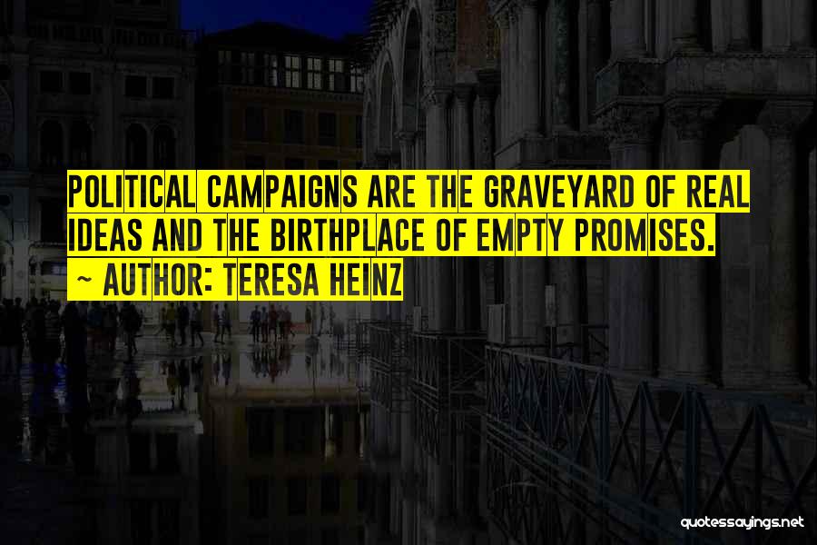 Teresa Heinz Quotes: Political Campaigns Are The Graveyard Of Real Ideas And The Birthplace Of Empty Promises.