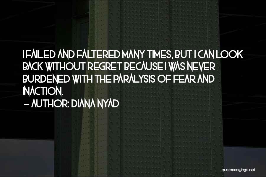 Diana Nyad Quotes: I Failed And Faltered Many Times, But I Can Look Back Without Regret Because I Was Never Burdened With The