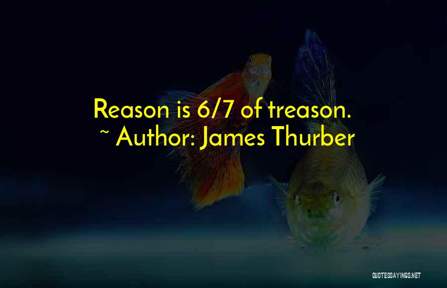 James Thurber Quotes: Reason Is 6/7 Of Treason.