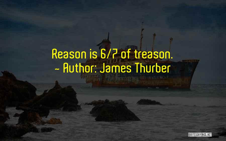 James Thurber Quotes: Reason Is 6/7 Of Treason.