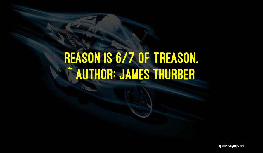 James Thurber Quotes: Reason Is 6/7 Of Treason.