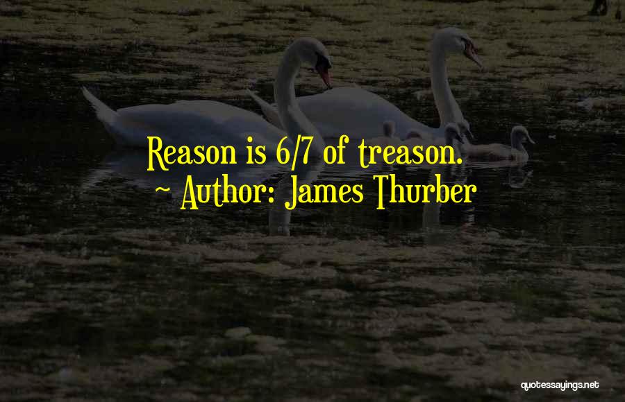 James Thurber Quotes: Reason Is 6/7 Of Treason.