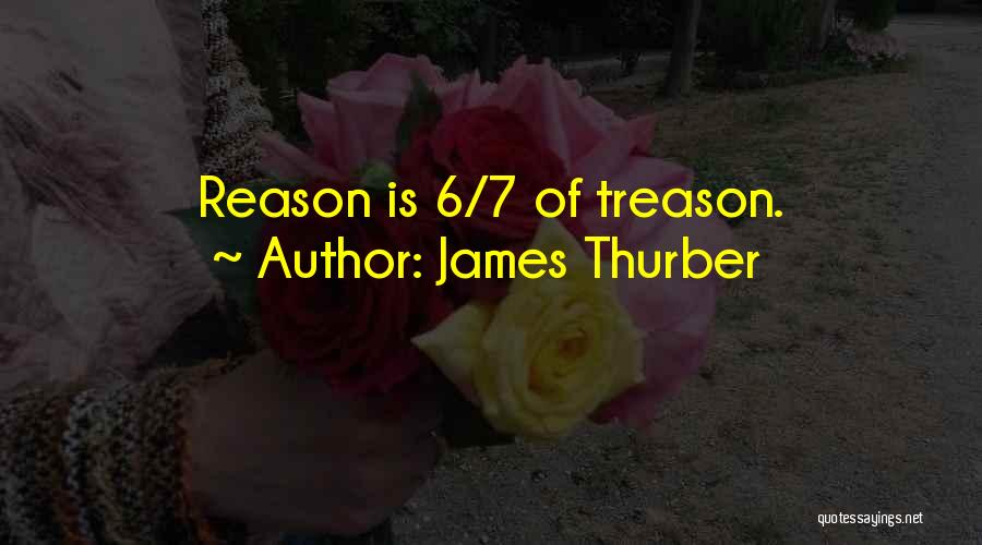 James Thurber Quotes: Reason Is 6/7 Of Treason.