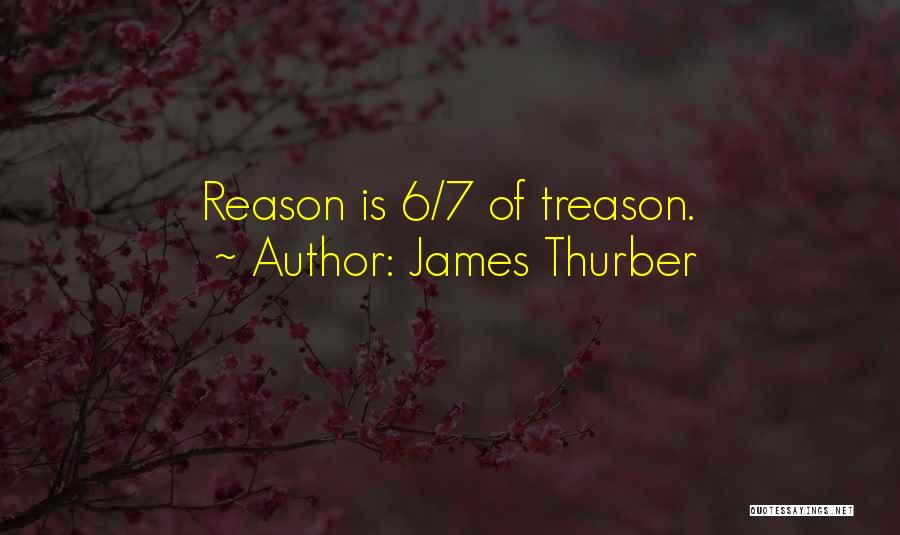 James Thurber Quotes: Reason Is 6/7 Of Treason.