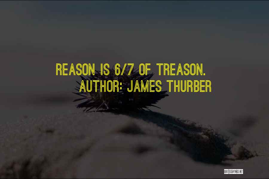 James Thurber Quotes: Reason Is 6/7 Of Treason.