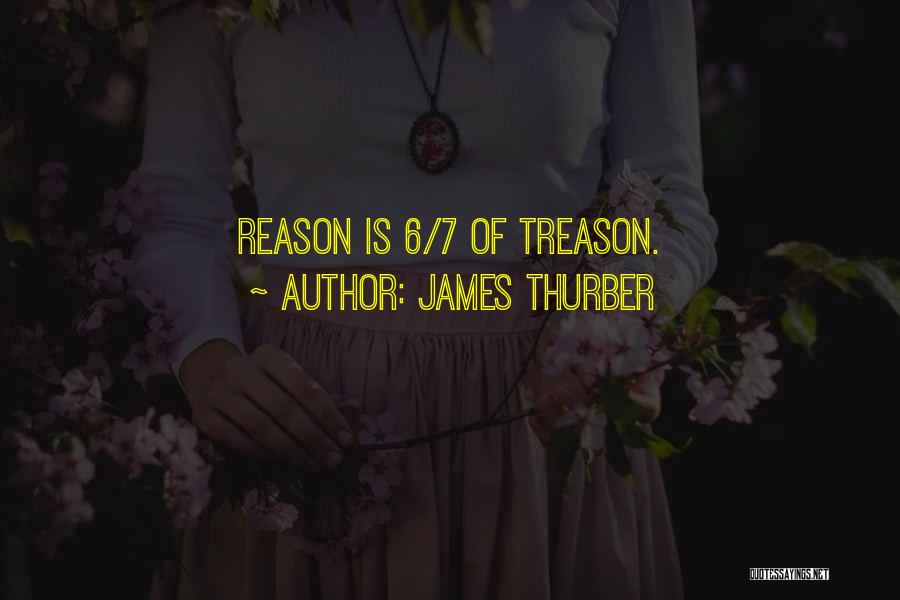 James Thurber Quotes: Reason Is 6/7 Of Treason.