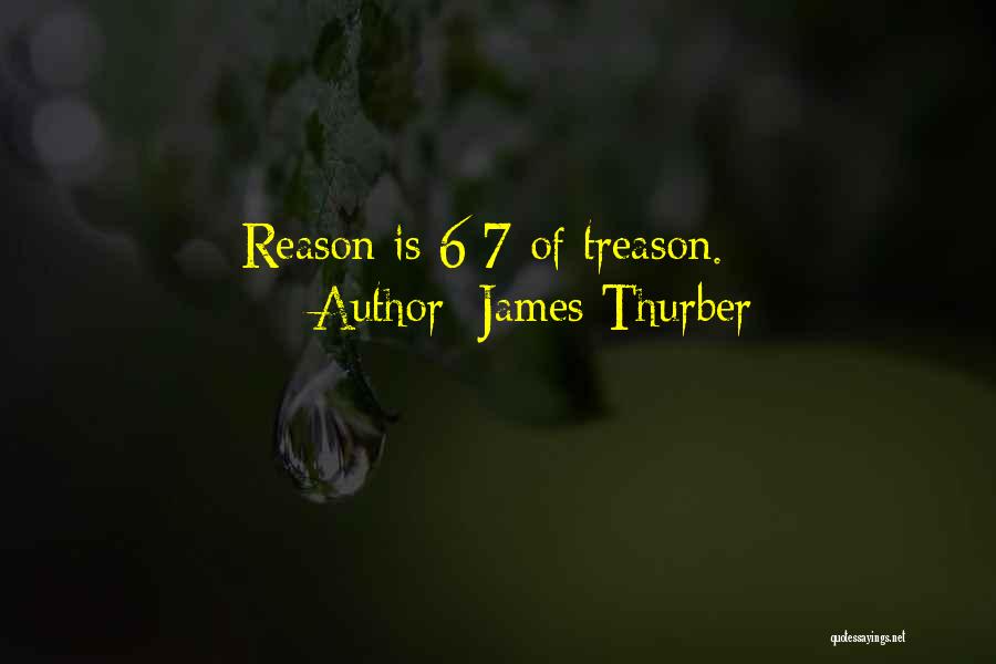 James Thurber Quotes: Reason Is 6/7 Of Treason.
