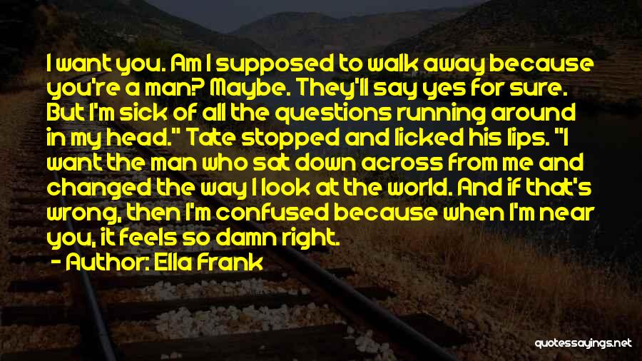 Ella Frank Quotes: I Want You. Am I Supposed To Walk Away Because You're A Man? Maybe. They'll Say Yes For Sure. But