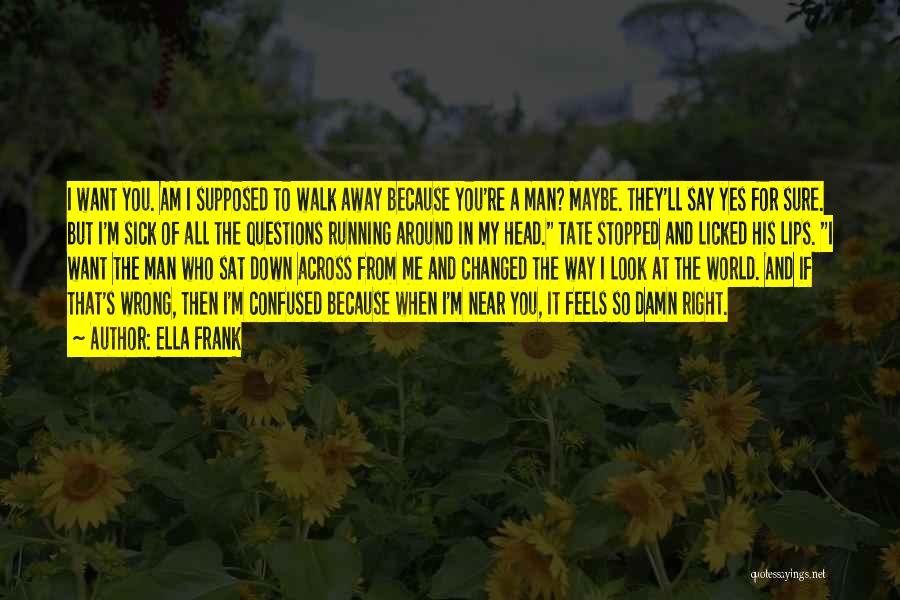 Ella Frank Quotes: I Want You. Am I Supposed To Walk Away Because You're A Man? Maybe. They'll Say Yes For Sure. But