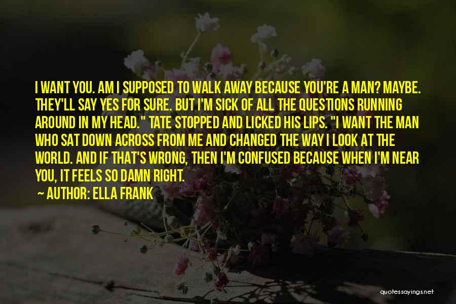 Ella Frank Quotes: I Want You. Am I Supposed To Walk Away Because You're A Man? Maybe. They'll Say Yes For Sure. But