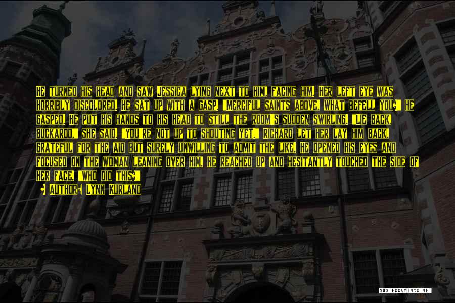 Lynn Kurland Quotes: He Turned His Head And Saw Jessica Lying Next To Him, Facing Him. Her Left Eye Was Horribly Discolored. He