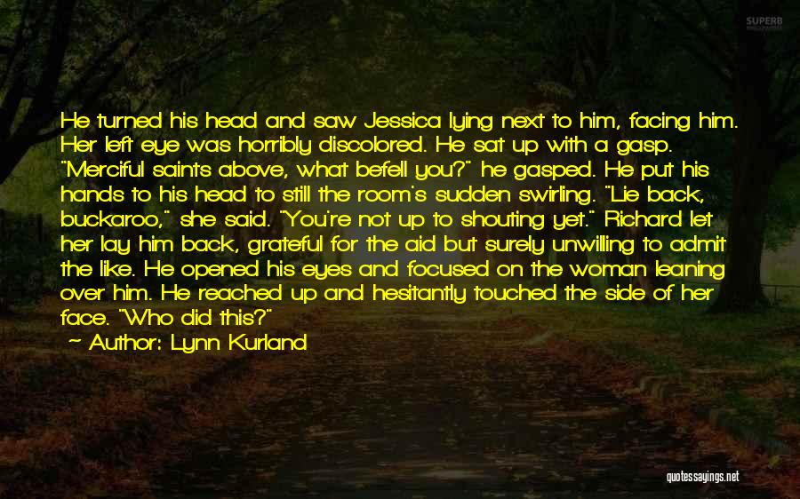 Lynn Kurland Quotes: He Turned His Head And Saw Jessica Lying Next To Him, Facing Him. Her Left Eye Was Horribly Discolored. He