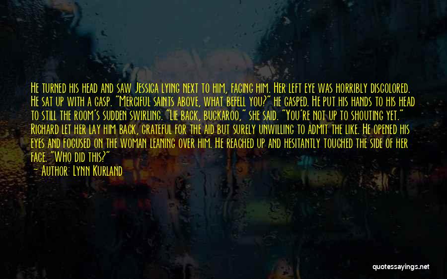 Lynn Kurland Quotes: He Turned His Head And Saw Jessica Lying Next To Him, Facing Him. Her Left Eye Was Horribly Discolored. He