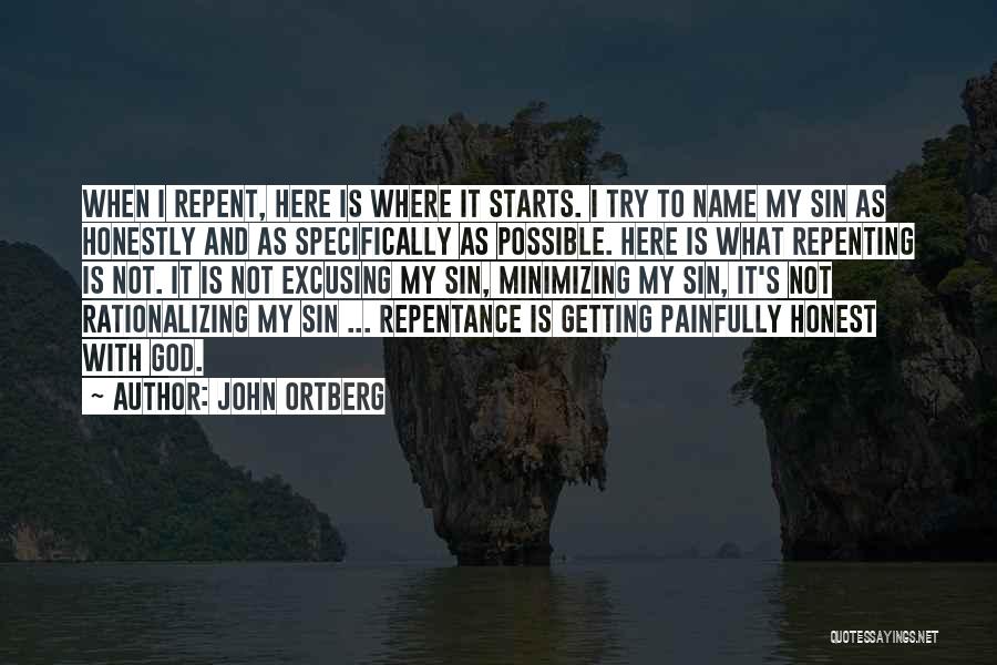 John Ortberg Quotes: When I Repent, Here Is Where It Starts. I Try To Name My Sin As Honestly And As Specifically As