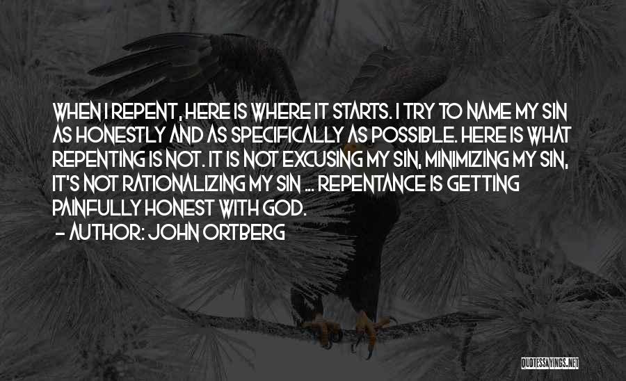 John Ortberg Quotes: When I Repent, Here Is Where It Starts. I Try To Name My Sin As Honestly And As Specifically As