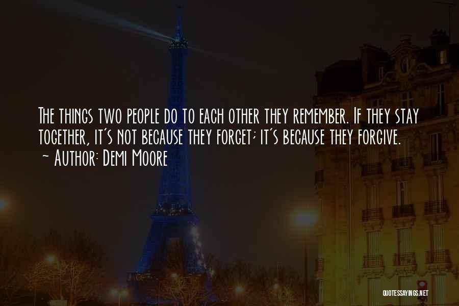 Demi Moore Quotes: The Things Two People Do To Each Other They Remember. If They Stay Together, It's Not Because They Forget; It's