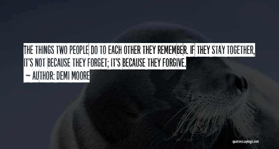 Demi Moore Quotes: The Things Two People Do To Each Other They Remember. If They Stay Together, It's Not Because They Forget; It's